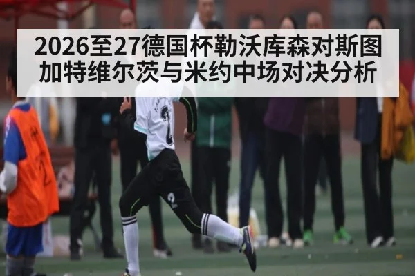 2026至27德国杯勒沃库森对斯图加特维尔茨与米约中场对决分析