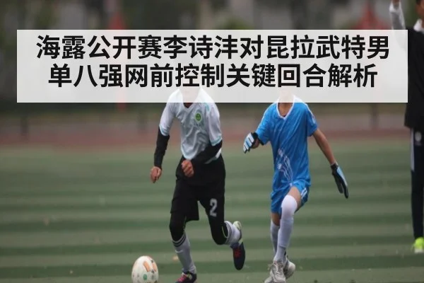海露公开赛李诗沣对昆拉武特男单八强网前控制关键回合解析